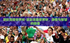 足彩竞猜世界杯-足彩竞猜世界杯，激情与智慧的碰撞