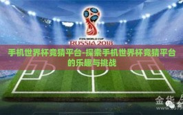 手机世界杯竞猜平台-探索手机世界杯竞猜平台的乐趣与挑战