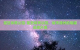 星空体育公园-星空体育公园，城市绿洲的璀璨运动天地