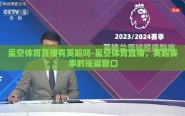 星空体育直播有英超吗-星空体育直播，英超赛事的璀璨窗口