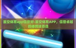星空体育app信誉好-星空体育APP，信誉卓越的体育迷首选