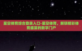 星空体育综合登录入口-星空体育，解锁精彩体育盛宴的数字门户