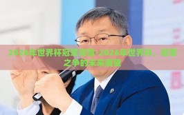 2026年世界杯冠军竞猜-2026年世界杯，冠军之争的未来展望