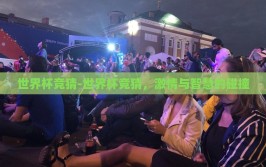 世界杯竞猜-世界杯竞猜，激情与智慧的碰撞