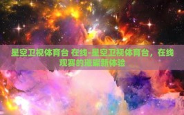 星空卫视体育台 在线-星空卫视体育台，在线观赛的璀璨新体验