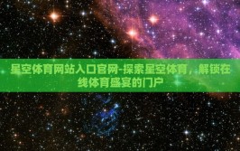 星空体育网站入口官网-探索星空体育，解锁在线体育盛宴的门户