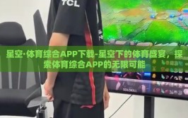 星空·体育综合APP下载-星空下的体育盛宴，探索体育综合APP的无限可能