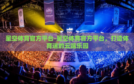 星空体育官方平台-星空体育官方平台，打造体育迷的云端乐园
