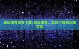 星空体育综合下载-星空体育，综合下载的无限可能