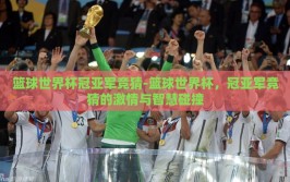 篮球世界杯冠亚军竞猜-篮球世界杯，冠亚军竞猜的激情与智慧碰撞