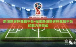 新浪世界杯竞猜平台-探索新浪世界杯竞猜平台的魅力与挑战