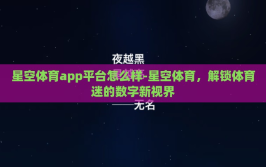 星空体育app平台怎么样-星空体育，解锁体育迷的数字新视界