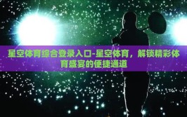 星空体育综合登录入口-星空体育，解锁精彩体育盛宴的便捷通道