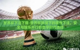 世界杯下注下载-世界杯热潮下的理性下注，安全与娱乐并行的数字时代选择