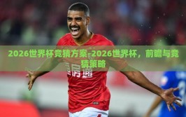 2026世界杯竞猜方案-2026世界杯，前瞻与竞猜策略