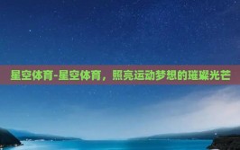 星空体育-星空体育，照亮运动梦想的璀璨光芒