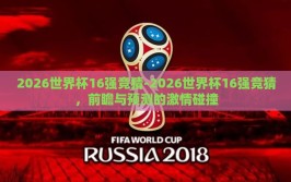 2026世界杯16强竞猜-2026世界杯16强竞猜，前瞻与预测的激情碰撞