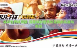 体彩世界杯竞猜-探索体彩世界杯竞猜的乐趣与挑战