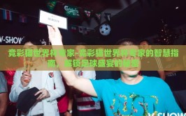 竞彩猫世界杯专家-竞彩猫世界杯专家的智慧指南，解锁足球盛宴的秘密
