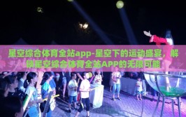 星空综合体育全站app-星空下的运动盛宴，解锁星空综合体育全站APP的无限可能