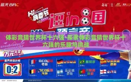 体彩竞猜世界杯十六强-探索体彩竞猜世界杯十六强的乐趣与挑战