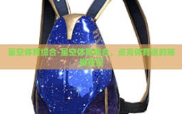星空体育综合-星空体育综合，点亮体育迷的璀璨夜空