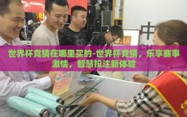 世界杯竞猜在哪里买的-世界杯竞猜，乐享赛事激情，智慧投注新体验