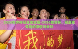2026世界杯冠亚军竞猜-2026世界杯，冠亚军竞猜的激情与未知