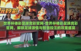 世界杯体彩足球竞彩官网-世界杯体彩足球竞彩官网，解锁足球激情与智慧投注的双重盛宴