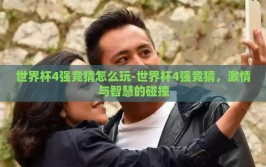 世界杯4强竞猜怎么玩-世界杯4强竞猜，激情与智慧的碰撞