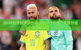 2026世界杯竞猜分组-2026世界杯，竞猜分组与前瞻分析