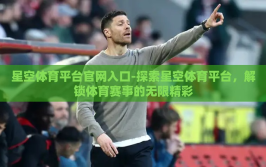 星空体育平台官网入口-探索星空体育平台，解锁体育赛事的无限精彩
