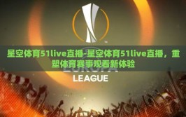 星空体育51live直播-星空体育51live直播，重塑体育赛事观看新体验