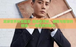 足球世界杯竞猜奖-足球世界杯，激情与智慧的碰撞——竞猜奖的魅力