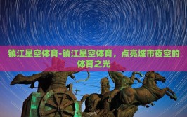 镇江星空体育-镇江星空体育，点亮城市夜空的体育之光