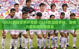 2026男篮世界杯竞猜-2026男篮世界杯，激情与策略的竞猜盛宴
