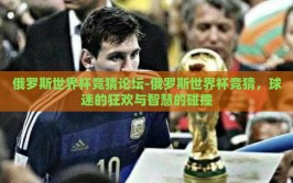 俄罗斯世界杯竞猜论坛-俄罗斯世界杯竞猜，球迷的狂欢与智慧的碰撞