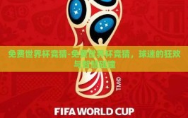 免费世界杯竞猜-免费世界杯竞猜，球迷的狂欢与智慧碰撞