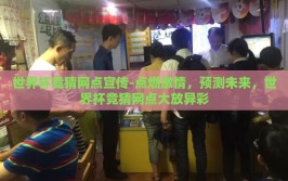 世界杯竞猜网点宣传-点燃激情，预测未来，世界杯竞猜网点大放异彩