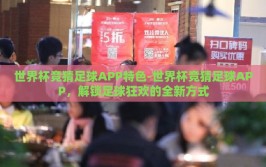 世界杯竞猜足球APP特色-世界杯竞猜足球APP，解锁足球狂欢的全新方式