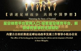 星空体育平台官网入口-探索星空体育平台，解锁体育赛事的无限精彩