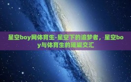 星空boy网体育生-星空下的追梦者，星空boy与体育生的璀璨交汇
