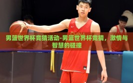 男篮世界杯竞猜活动-男篮世界杯竞猜，激情与智慧的碰撞
