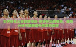 世界杯怎么买球胜率高-世界杯足球赛事，理性分析与策略提升胜率的指南