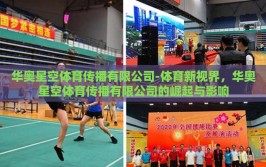 华奥星空体育传播有限公司-体育新视界，华奥星空体育传播有限公司的崛起与影响