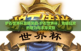 炉石世界杯竞猜奖励-炉石世界杯，竞猜狂欢的魅力与丰厚奖励