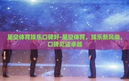 星空体育娱乐口碑好-星空体育，娱乐新风尚，口碑见证卓越