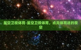 星空卫视体育-星空卫视体育，点亮体育迷的夜空