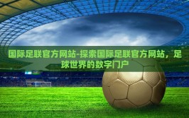 国际足联官方网站-探索国际足联官方网站，足球世界的数字门户
