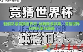 新浪彩票竞猜世界杯-玩转新浪彩票，竞猜世界杯的乐趣与策略
